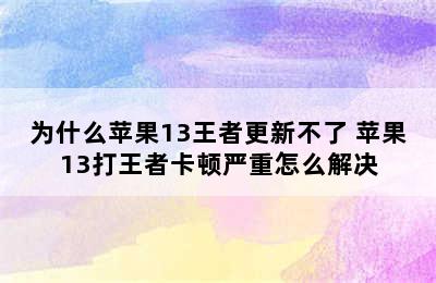 为什么苹果13王者更新不了 苹果13打王者卡顿严重怎么解决